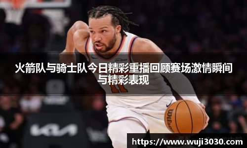 火箭队与骑士队今日精彩重播回顾赛场激情瞬间与精彩表现