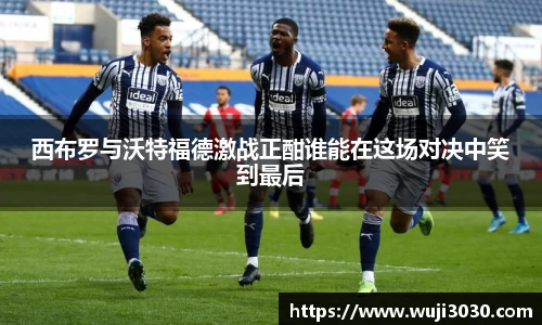 西布罗与沃特福德激战正酣谁能在这场对决中笑到最后