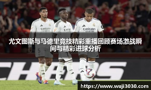 尤文图斯与马德里竞技精彩重播回顾赛场激战瞬间与精彩进球分析
